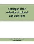 Catalogue of the collection of colonial and state coins, 1787 New York, Brasher doubloon, U. S. pioneer gold coins, extremely fine cents and half cent - Paperback