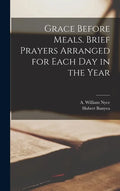 Grace Before Meals. Brief Prayers Arranged for Each Day in the Year - Hardcover