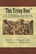 "This Trying Hour": The Philadelphia, Wilmington & Baltimore Railroad in the Civil War - Paperback