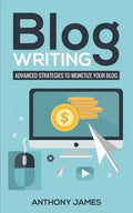 Blog Writing: Advanced Strategies to Monetize Your Blog - Paperback