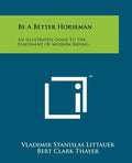 Be A Better Horseman: An Illustrated Guide To The Enjoyment Of Modern Riding - Paperback