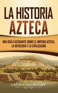 La historia azteca: Una guía fascinante sobre el imperio azteca, la mitología y la civilización - Hardcover