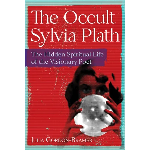 The Occult Sylvia Plath: The Hidden Spiritual Life of the Visionary Poet - Paperback