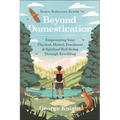 Beyond Domestication: Empowering Your Physical, Mental, Emotional & Spiritual Well-Being Through Rewilding - Paperback