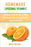 Homemade Liposomal Vitamin C: Complete Guide on How to Make Homemade Immune Booster Against Diseases - Paperback