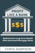 Profit Like a Bank: Build Passive Long-Term Wealth W/ Distressed Mortgage Notes - Paperback