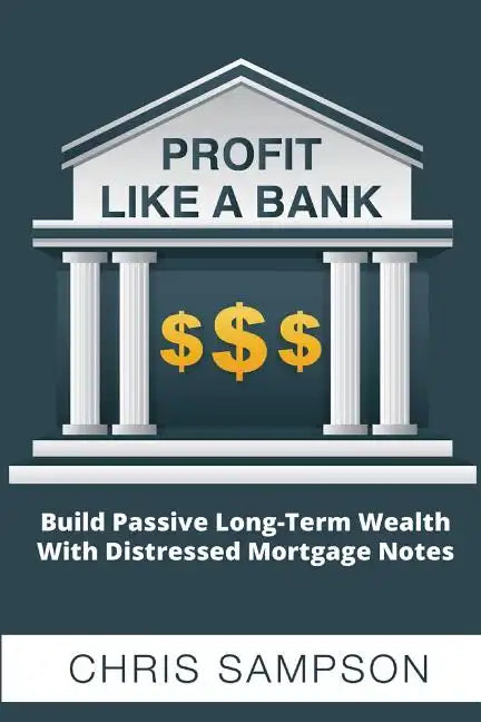 Profit Like a Bank: Build Passive Long-Term Wealth W/ Distressed Mortgage Notes - Paperback