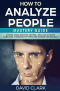 How to Analyze People: Mastery Guide - Master Speed Reading Anyone, Analysis of Body Language, Personality Types and Human Psychology - Paperback