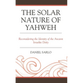 The Solar Nature of Yahweh: Reconsidering the Identity of the Ancient Israelite Deity - Hardcover