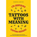 Tattoos With Meaning: 170 Inspiring Tattoo Designs and the Stories Behind Them To Help You Choose a Tattoo That Reflects Your Life and Character - Paperback