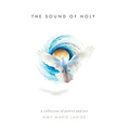 The Sound of Holy: A Collection of Poetry and Art - Hardcover