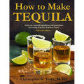 How to Make Tequila: Learn the essential ingredients and procedures for making delicious Tequila at home! - Paperback