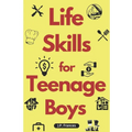 Life Skills for Teenage Boys: A Complete Guide on How to Cook, Home Maintenace, Managing Money, Fixing your Car, Performing First Aid, Navigating Ev - Paperback
