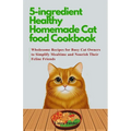 5-ingredient Healthy Homemade Cat food Cookbook: Wholesome Recipes for Busy Cat Owners to Simplify Mealtime and Nourish Their Feline Friends - Paperback