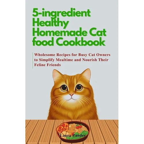 5-ingredient Healthy Homemade Cat food Cookbook: Wholesome Recipes for Busy Cat Owners to Simplify Mealtime and Nourish Their Feline Friends - Paperback