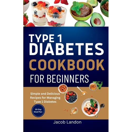 Type 1 Diabetes Cookbook for Beginners: Simple and Delicious Recipes for Managing Type 1 Diabetes - Paperback