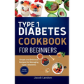 Type 1 Diabetes Cookbook for Beginners: Simple and Delicious Recipes for Managing Type 1 Diabetes - Paperback