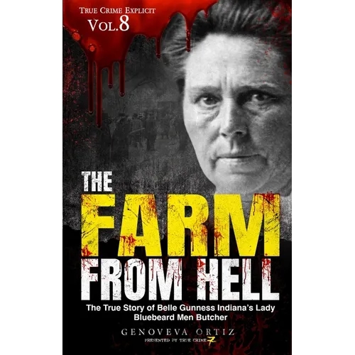 The Farm from Hell: The True Story of Belle Gunness Indiana's Lady Bluebeard Men Butcher - Paperback