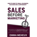 Sales Before Marketing: How to ride to small business success on a low budget - Hardcover