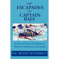 The Escapades of Captain Baja: Stories of Flying & Fishing in Mexico's Mysterious Peninsula - Paperback