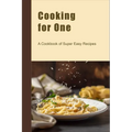 Cooking for One: A Cookbook of Super Easy Recipes - Paperback