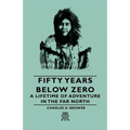 Fifty Years Below Zero - A Lifetime of Adventure in the Far North - Hardcover