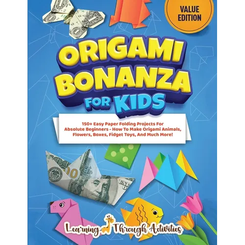 Origami Bonanza For Kids: Value Edition: 150+ Easy Paper Folding Projects For Absolute Beginners - How To Make Origami Animals, Flowers, Boxes, Fidget - Paperback