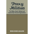 Proxy Militias: The Taliban, Daesh, Pakistani and Central Asian Terrorist Organizations - Hardcover