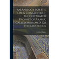 An Apology for the Life & Character of the Celebrated Prophet of Arabia, Called Mohamed, Or the Illustrious - Paperback