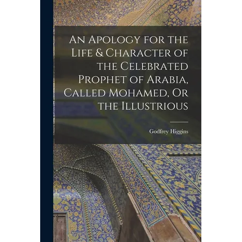 An Apology for the Life & Character of the Celebrated Prophet of Arabia, Called Mohamed, Or the Illustrious - Paperback