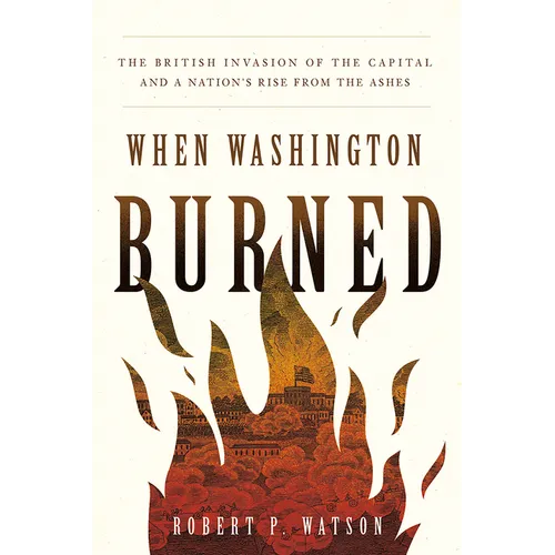 When Washington Burned: The British Invasion of the Capital and a Nation's Rise from the Ashes - Hardcover