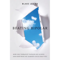 Beating Bipolar: How One Therapist Tackled His Illness . . . and How What He Learned Could Help You! - Paperback