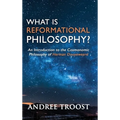 What is Reformational Philosophy?: An Introduction to the Cosmonomic Philosophy of Herman Dooyeweerd - Hardcover