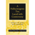A Hallucinogenic Tea, Laced with Controversy: Ayahuasca in the Amazon and the United States - Paperback