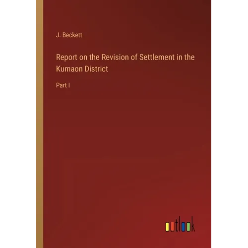 Report on the Revision of Settlement in the Kumaon District: Part I - Paperback