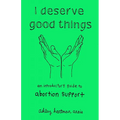 I Deserve Good Things: An Introductory Guide to Abortion Support - Paperback