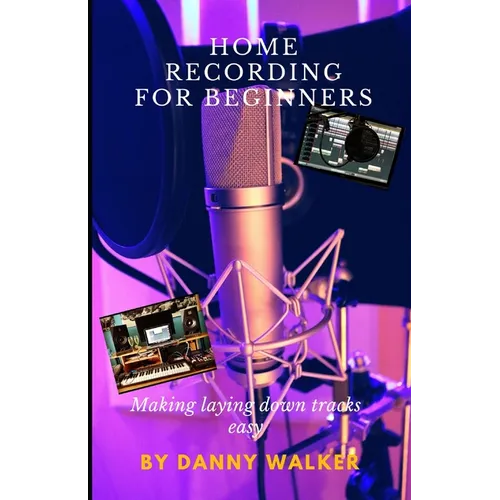 Home Recording For Beginners: Making Laying Down Tracks Easy - Paperback