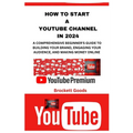 How to Start a Youtube Channel in 2024: A Comprehensive Beginner's Guide to Building Your Brand, Engaging Your Audience, and Making Money Online - Paperback