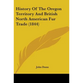 History Of The Oregon Territory And British North American Fur Trade (1844) - Paperback