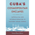 Cuba's Cosmopolitan Enclaves: Imperialism and Internationalism in Eastern Sugar Towns - Paperback