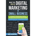 What The Heck Is Digital Marketing For Small Business: A Guide For Getting More: A Guide For Getting More Clients Through Digital Inbound Marketing St - Paperback