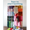 How to Start Knitting: All the Tips, Tricks, and Techniques New Knitters Need to Know - Paperback