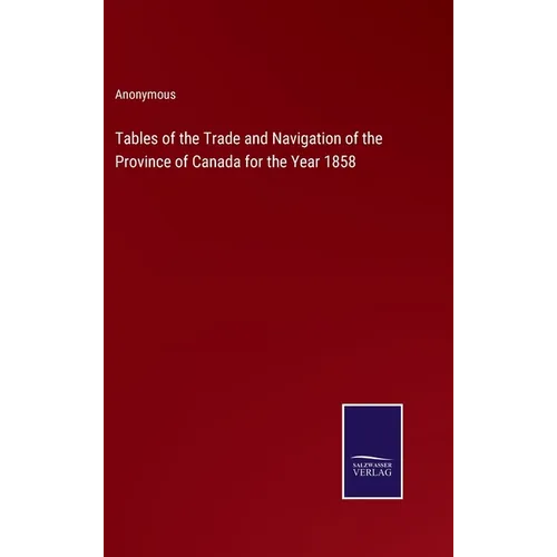 Tables of the Trade and Navigation of the Province of Canada for the Year 1858 - Hardcover