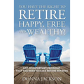 You Have the Right to Retire Happy, Free and Wealthy! List of Important Decisions that You Need to Make Before Retiring - Paperback