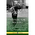 Manual for Buglers: How to Play the Bugle and Practice the Calls and Marching Songs Used in the United States Military (Hardcover) - Hardcover