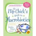The Hip Chick's Guide to Macrobiotics: A Philosophy for Achieving a Radiant Mind and a Fabulous Body - Paperback