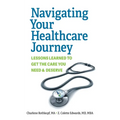 Navigating Your Healthcare Journey: Lessons Learned to Get the Care You Need and Deserve - Paperback