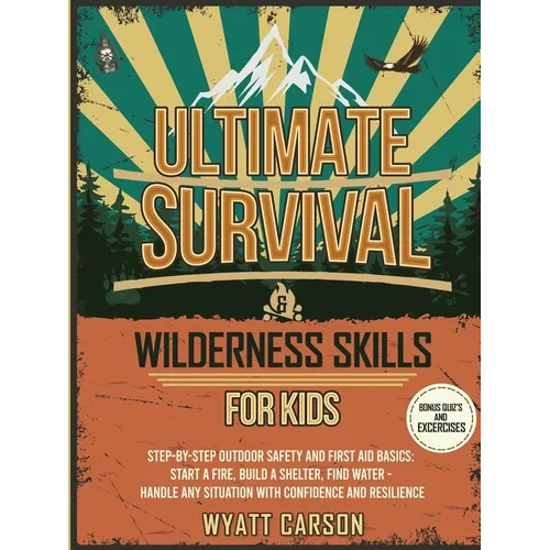 Ultimate Survival & Wilderness Skills for Kids: Step-by-Step Outdoor Safety and First Aid Basics: Start a fire, Build A Shelter, Find Water - Handle a - Paperback