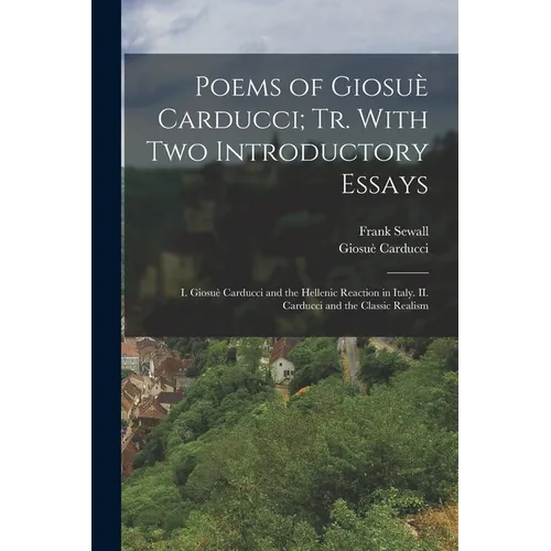 Poems of Giosuè Carducci; tr. With two Introductory Essays: I. Giosuè Carducci and the Hellenic Reaction in Italy. II. Carducci and the Classic Realis - Paperback