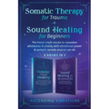Somatic Therapy for Trauma & Sound Healing for Beginners: (2 books in 1) The Home Crash Course to Reawaken Wholeness & Vitality With Vibrational Power - Paperback